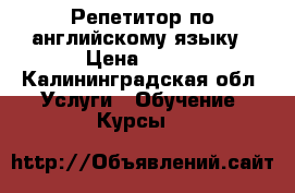 Репетитор по английскому языку › Цена ­ 450 - Калининградская обл. Услуги » Обучение. Курсы   